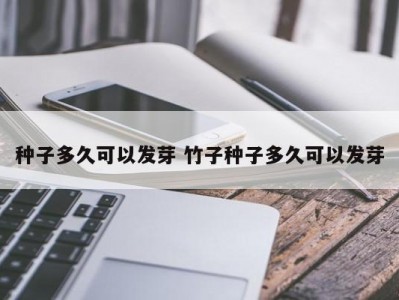 种子多久可以发芽 竹子种子多久可以发芽