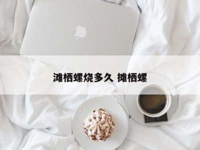 滩栖螺烧多久 摊栖螺