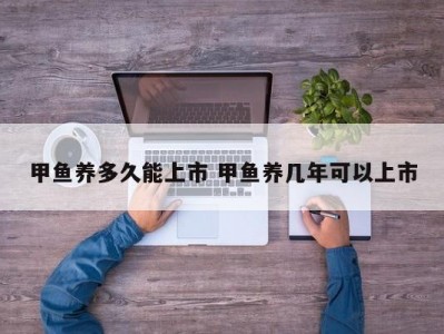 甲鱼养多久能上市 甲鱼养几年可以上市
