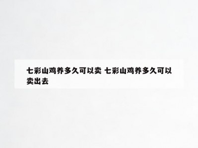 七彩山鸡养多久可以卖 七彩山鸡养多久可以卖出去