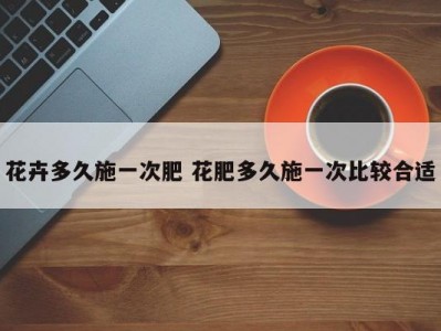 花卉多久施一次肥 花肥多久施一次比较合适