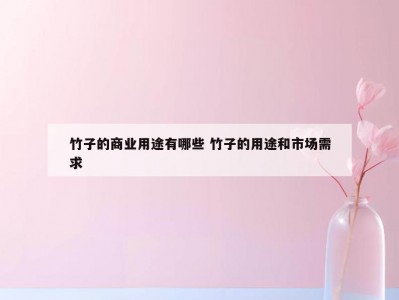 竹子的商业用途有哪些 竹子的用途和市场需求
