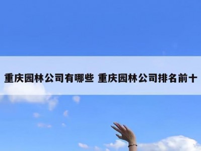 重庆园林公司有哪些 重庆园林公司排名前十