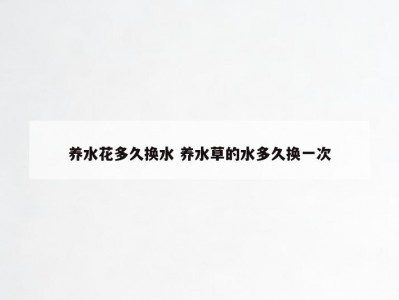 养水花多久换水 养水草的水多久换一次