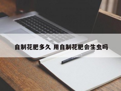 自制花肥多久 用自制花肥会生虫吗