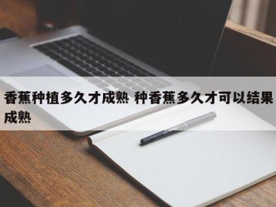 香蕉种植多久才成熟 种香蕉多久才可以结果成熟