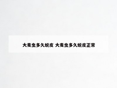 大麦虫多久蜕皮 大麦虫多久蜕皮正常