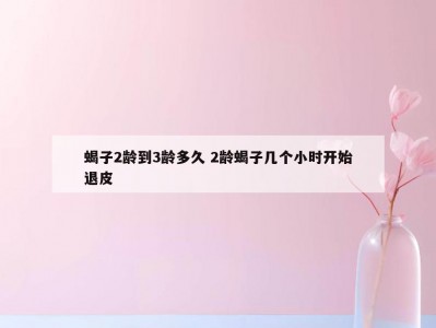 蝎子2龄到3龄多久 2龄蝎子几个小时开始退皮