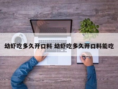 幼虾吃多久开口料 幼虾吃多久开口料能吃