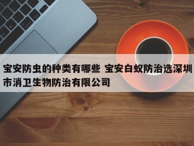 宝安防虫的种类有哪些 宝安白蚁防治选深圳市消卫生物防治有限公司