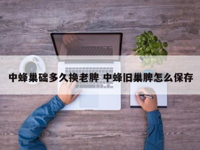 中蜂巢础多久换老脾 中蜂旧巢脾怎么保存