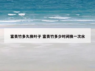 富贵竹多久换叶子 富贵竹多少时间换一次水