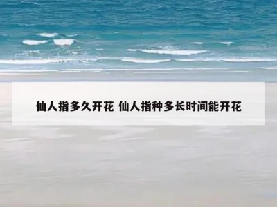 仙人指多久开花 仙人指种多长时间能开花