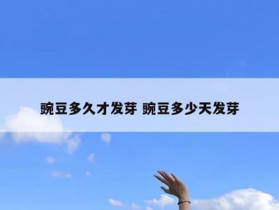 豌豆多久才发芽 豌豆多少天发芽
