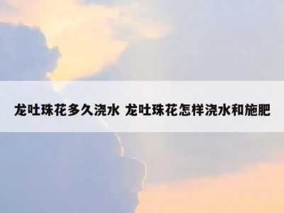 龙吐珠花多久浇水 龙吐珠花怎样浇水和施肥