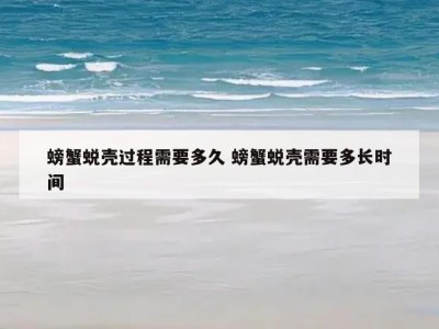 螃蟹蜕壳过程需要多久 螃蟹蜕壳需要多长时间