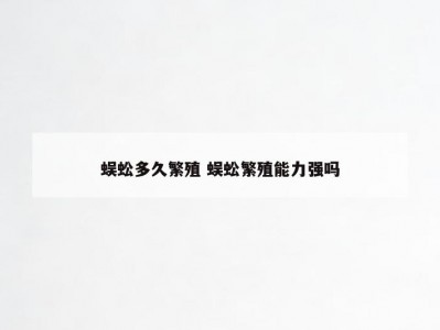 蜈蚣多久繁殖 蜈蚣繁殖能力强吗