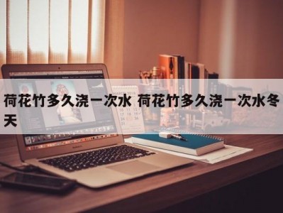 荷花竹多久浇一次水 荷花竹多久浇一次水冬天