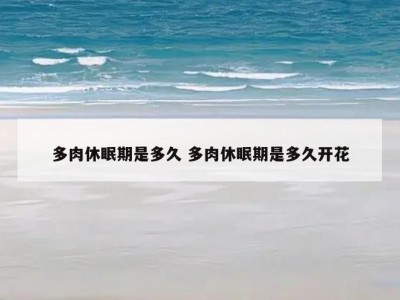 多肉休眠期是多久 多肉休眠期是多久开花