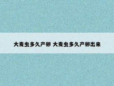 大麦虫多久产卵 大麦虫多久产卵出来