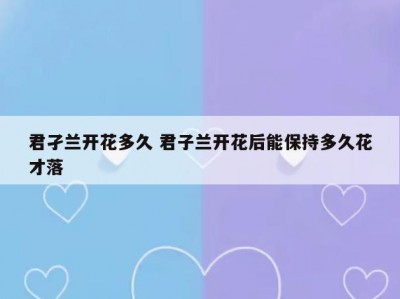 君孑兰开花多久 君子兰开花后能保持多久花才落