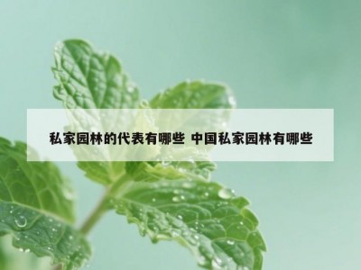 私家园林的代表有哪些 中国私家园林有哪些