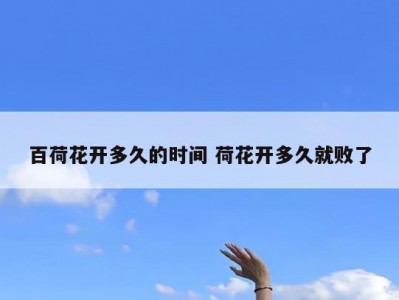 百荷花开多久的时间 荷花开多久就败了