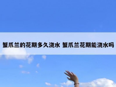 蟹爪兰的花期多久浇水 蟹爪兰花期能浇水吗