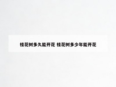 桂花树多久能开花 桂花树多少年能开花