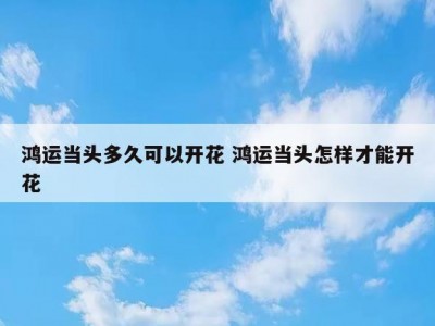 鸿运当头多久可以开花 鸿运当头怎样才能开花