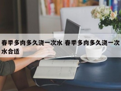 春季多肉多久浇一次水 春季多肉多久浇一次水合适
