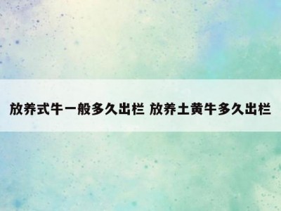 放养式牛一般多久出栏 放养土黄牛多久出栏