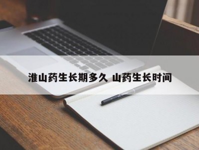 淮山药生长期多久 山药生长时间