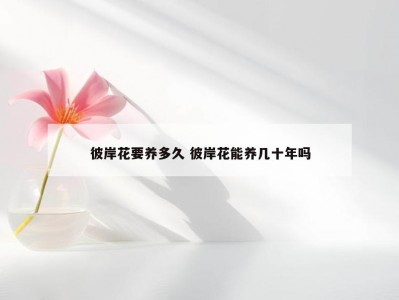 彼岸花要养多久 彼岸花能养几十年吗