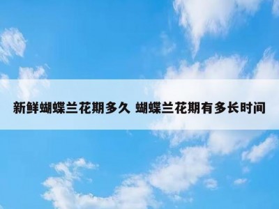 新鲜蝴蝶兰花期多久 蝴蝶兰花期有多长时间
