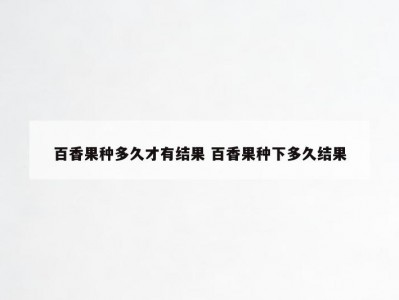 百香果种多久才有结果 百香果种下多久结果