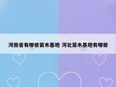 河南省有哪些苗木基地 河北苗木基地有哪些