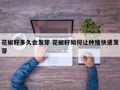 花椒籽多久会发芽 花椒籽如何让种殖快速发芽