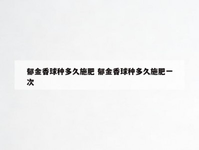 郁金香球种多久施肥 郁金香球种多久施肥一次