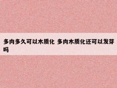 多肉多久可以木质化 多肉木质化还可以发芽吗