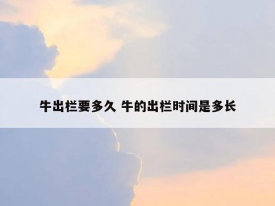 牛出栏要多久 牛的出栏时间是多长