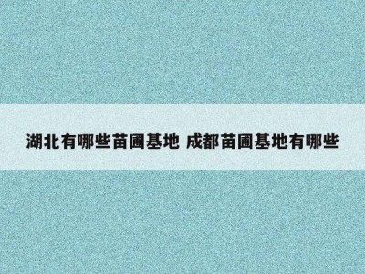 湖北有哪些苗圃基地 成都苗圃基地有哪些