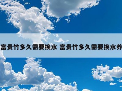 富贵竹多久需要换水 富贵竹多久需要换水养