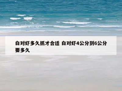 白对虾多久抓才合适 白对虾4公分到6公分要多久