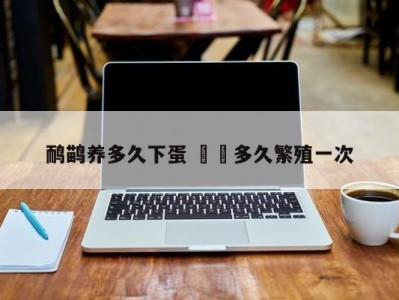 鸸鹋养多久下蛋 魣鳉多久繁殖一次