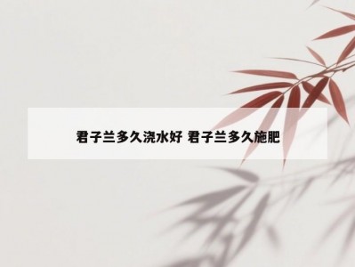 君子兰多久浇水好 君子兰多久施肥