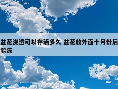 盆花浇透可以存活多久 盆花放外面十月份后能冻