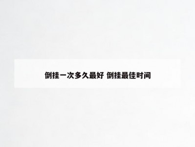 倒挂一次多久最好 倒挂最佳时间