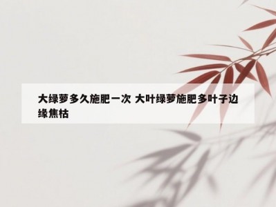 大绿萝多久施肥一次 大叶绿萝施肥多叶子边缘焦枯
