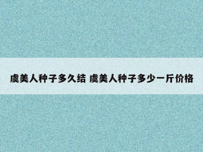 虞美人种子多久结 虞美人种子多少一斤价格